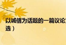 以誠信為話題的一篇議論文（關(guān)于以誠信為話題的議論文精選）