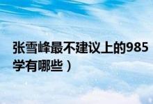 張雪峰最不建議上的985（2022張雪峰最不建議上的211大學(xué)有哪些）