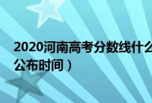 2020河南高考分?jǐn)?shù)線什么時候出爐（2020河南高考分?jǐn)?shù)線公布時間）