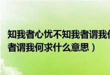 知我者心憂不知我者謂我何求意思（知我者謂我心憂 不知我者謂我何求什么意思）