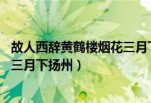 故人西辭黃鶴樓煙花三月下?lián)P州翻譯（故人西辭黃鶴樓 煙花三月下?lián)P州）