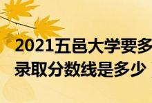 2021五邑大學(xué)要多少分（2021五邑大學(xué)各省錄取分?jǐn)?shù)線是多少）