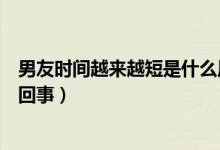 男友時間越來越短是什么原因（男朋友時間越來越短是怎么回事）