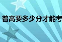 普高要多少分才能考上（錄取分?jǐn)?shù)線是多少）