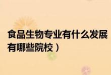 食品生物專業(yè)有什么發(fā)展（2022全國(guó)開設(shè)食品生物技術(shù)專業(yè)有哪些院校）