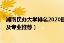 湖南民辦大學(xué)排名2020最新排名（2022湖南民辦高校名單及專業(yè)推薦）