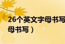 26個(gè)英文字母書(shū)寫(xiě)格式及筆順（26個(gè)英文字母書(shū)寫(xiě)）