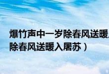 爆竹聲中一歲除春風(fēng)送暖入屠蘇是什么節(jié)日（爆竹聲中一歲除春風(fēng)送暖入屠蘇）