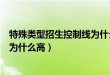 特殊類型招生控制線為什么比本科高（特殊類型招生控制線為什么高）