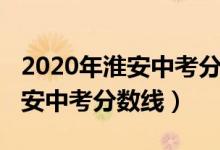 2020年淮安中考分?jǐn)?shù)線會降低嗎（2020年淮安中考分?jǐn)?shù)線）