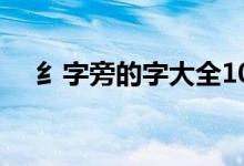 纟字旁的字大全100個(gè)字（纟字旁的字）