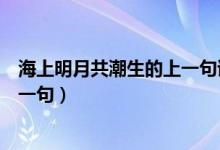 海上明月共潮生的上一句詩句是什么（海上明月共潮生的上一句）