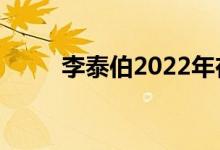 李泰伯2022年在做什么（李泰伯）