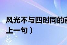 風(fēng)光不與四時同的前一句（風(fēng)光不與四時同的上一句）