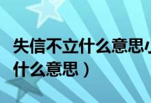 失信不立什么意思小信誠(chéng)則大信立（失信不立什么意思）