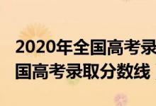 2020年全國高考錄取分數(shù)線預估（2020年全國高考錄取分數(shù)線）