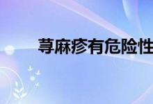 蕁麻疹有危險(xiǎn)性嗎（蕁麻疹有幾種）