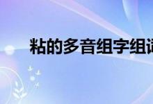 粘的多音組字組詞（粘的多音字組詞）