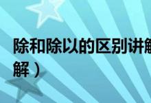 除和除以的區(qū)別講解視頻（除和除以的區(qū)別講解）