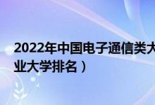 2022年中國電子通信類大學(xué)排名（2022年中國網(wǎng)絡(luò)工程專業(yè)大學(xué)排名）