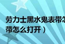 勞力士黑水鬼表帶怎么解開（勞力士黑水鬼表帶怎么打開）