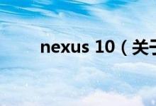 nexus 10（關(guān)于nexus 10的介紹）