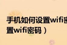 手機(jī)如何設(shè)置wifi密碼視頻教學(xué)（手機(jī)如何設(shè)置wifi密碼）