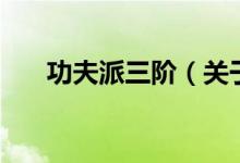 功夫派三階（關于功夫派三階的介紹）