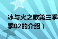 冰與火之歌第三季02（關(guān)于冰與火之歌第三季02的介紹）