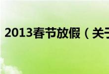 2013春節(jié)放假（關(guān)于2013春節(jié)放假的介紹）