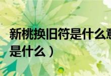 新桃換舊符是什么意思呀（新桃換舊符的意思是什么）