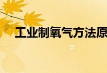 工業(yè)制氧氣方法原理（工業(yè)制氧氣方法）