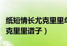 紙短情長尤克里里單音指彈簡譜（紙短情長尤克里里譜子）