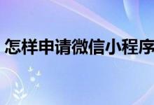 怎樣申請微信小程序（怎樣申請微信收錢碼）