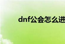 dnf公會怎么進(jìn)（dnf公會怎么進(jìn)）