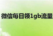 微信每日領1gb流量（微信免費領取1g流量）