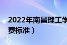 2022年南昌理工學(xué)院學(xué)費是多少（各專業(yè)收費標(biāo)準(zhǔn)）