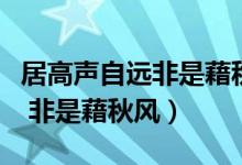 居高聲自遠(yuǎn)非是藉秋風(fēng)是誰寫的（居高聲自遠(yuǎn) 非是藉秋風(fēng)）