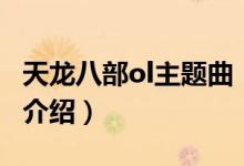 天龍八部ol主題曲（關于天龍八部ol主題曲的介紹）