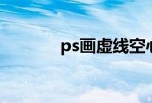 ps畫虛線空心圓（ps畫虛線）