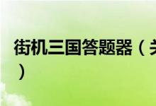 街機(jī)三國(guó)答題器（關(guān)于街機(jī)三國(guó)答題器的介紹）