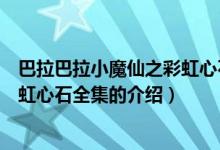 巴拉巴拉小魔仙之彩虹心石全集（關(guān)于巴拉巴拉小魔仙之彩虹心石全集的介紹）