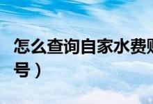 怎么查詢自家水費(fèi)賬號(hào)（怎么查詢自家水表戶號(hào)）