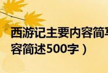 西游記主要內(nèi)容簡寫500字（西游記的主要內(nèi)容簡述500字）