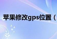 蘋果修改gps位置（蘋果修改gps定位位置）