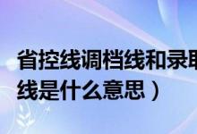 省控線調(diào)檔線和錄取線的區(qū)別（調(diào)檔線和省控線是什么意思）