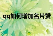 qq如何增加名片贊（如何免費領(lǐng)qq名片贊）