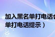 加入黑名單打電話會(huì)有信息提示嗎（加入黑名單打電話提示）