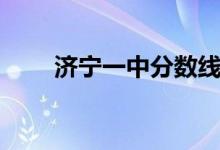 濟(jì)寧一中分?jǐn)?shù)線（濟(jì)寧一中分?jǐn)?shù)線）