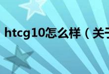 htcg10怎么樣（關(guān)于htcg10怎么樣的介紹）